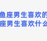 属猴双鱼座男生喜欢的类型 属猴的双鱼座男生喜欢什么样的女生